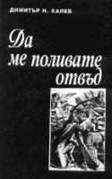 Димитър Калев "Да ме поливате отвъд", С., 1996
